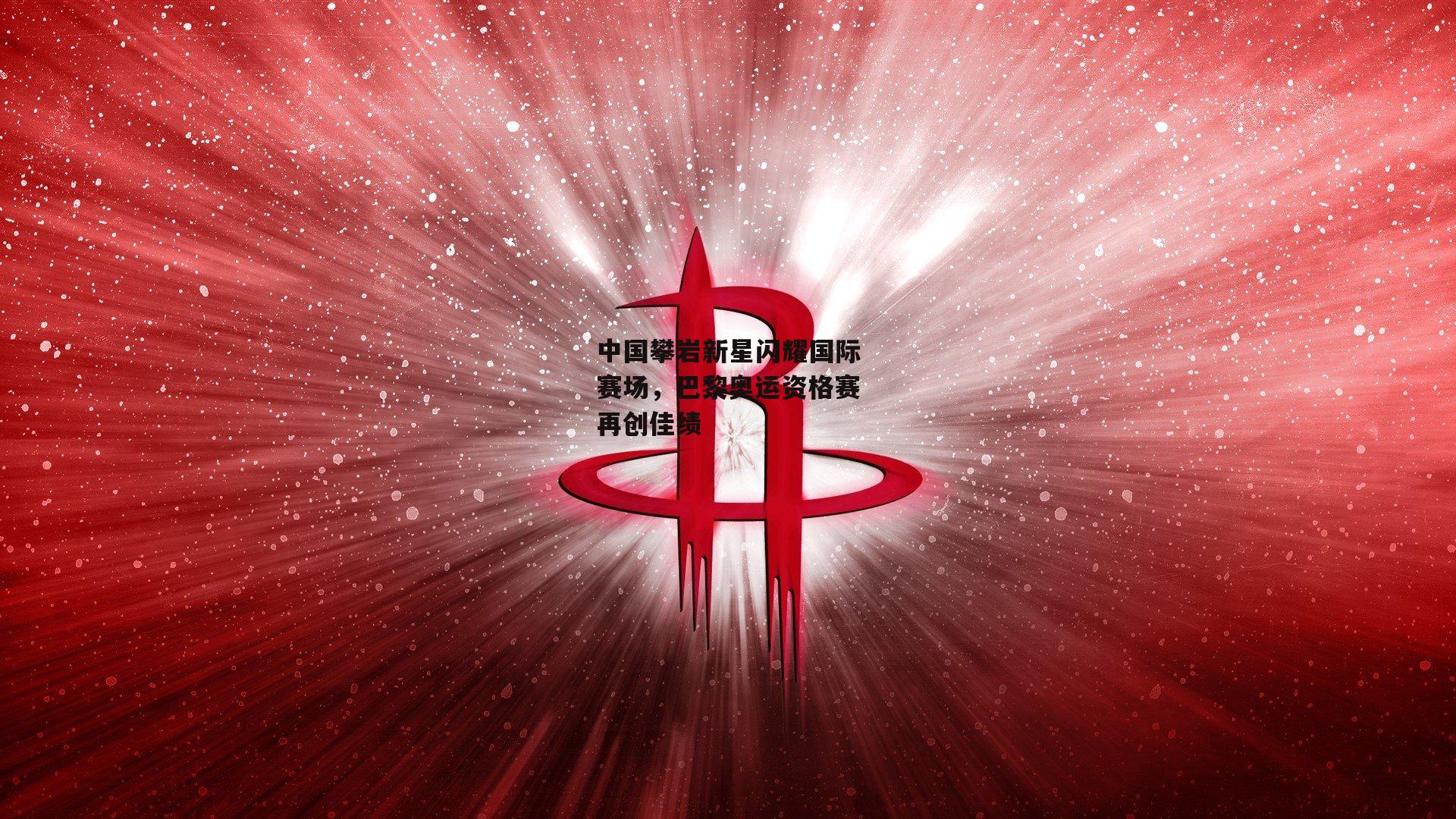 中国攀岩新星闪耀国际赛场，巴黎奥运资格赛再创佳绩